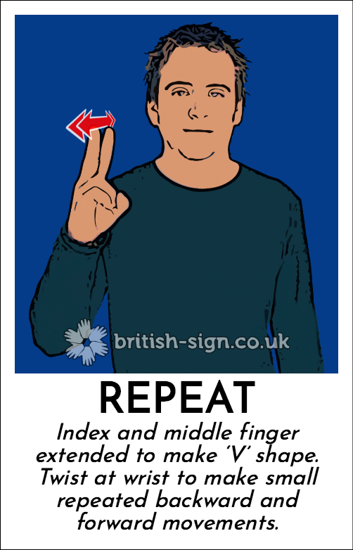 Repeat: Index and middle finger extended to make ‘V’ shape.  Twist at wrist to make small repeated backward and forward movements.